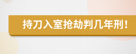 持刀入室抢劫判几年刑！