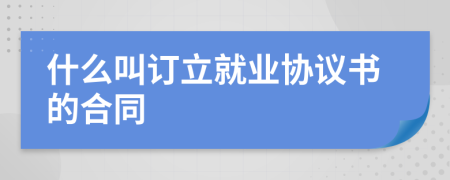 什么叫订立就业协议书的合同