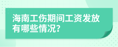 海南工伤期间工资发放有哪些情况？