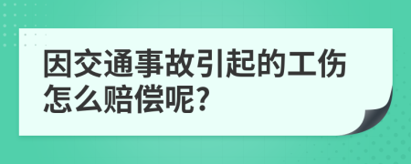 因交通事故引起的工伤怎么赔偿呢?