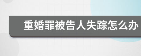 重婚罪被告人失踪怎么办