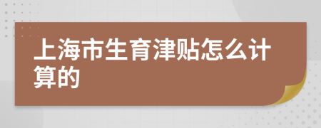 上海市生育津贴怎么计算的