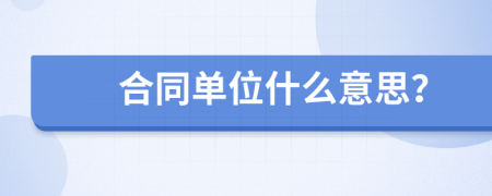 合同单位什么意思？