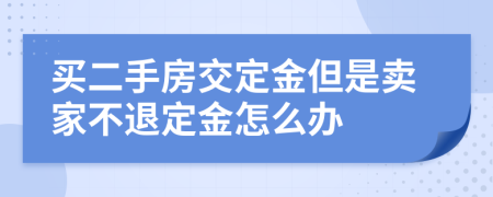 买二手房交定金但是卖家不退定金怎么办