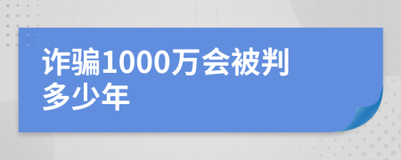 诈骗1000万会被判多少年