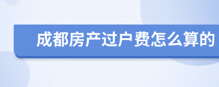 成都房产过户费怎么算的