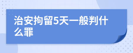 治安拘留5天一般判什么罪