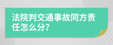 法院判交通事故同方责任怎么分？