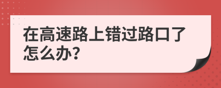 在高速路上错过路口了怎么办？