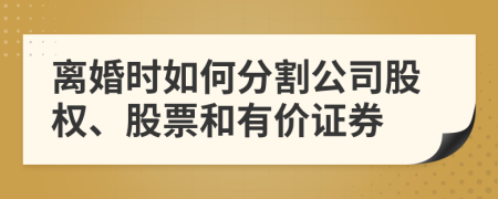 离婚时如何分割公司股权、股票和有价证券