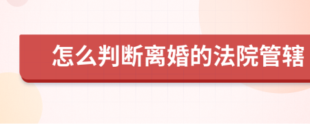 怎么判断离婚的法院管辖