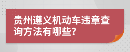 贵州遵义机动车违章查询方法有哪些？