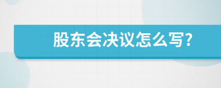 股东会决议怎么写?