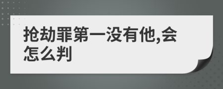 抢劫罪第一没有他,会怎么判