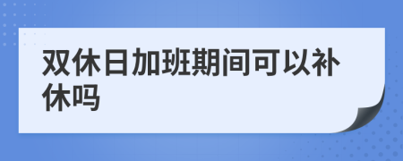 双休日加班期间可以补休吗