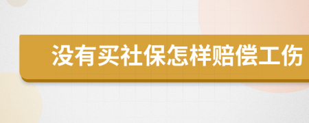 没有买社保怎样赔偿工伤