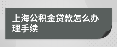 上海公积金贷款怎么办理手续