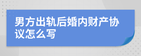 男方出轨后婚内财产协议怎么写