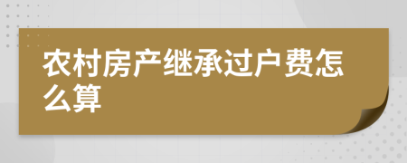 农村房产继承过户费怎么算