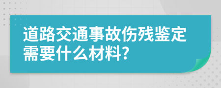 道路交通事故伤残鉴定需要什么材料?