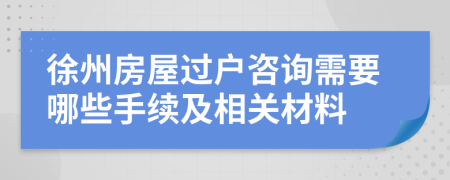 徐州房屋过户咨询需要哪些手续及相关材料