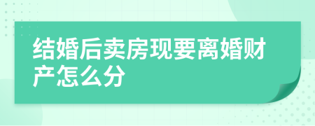 结婚后卖房现要离婚财产怎么分