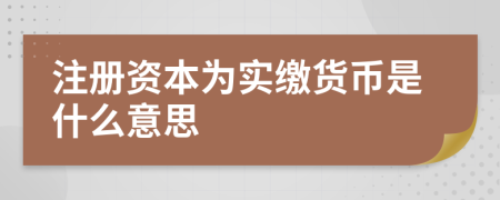 注册资本为实缴货币是什么意思