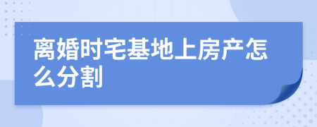 离婚时宅基地上房产怎么分割