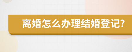 离婚怎么办理结婚登记?