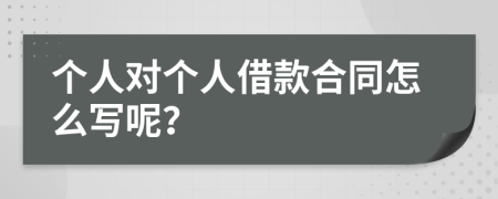 个人对个人借款合同怎么写呢？