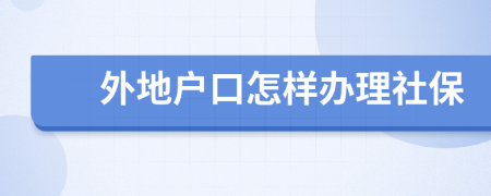 外地户口怎样办理社保