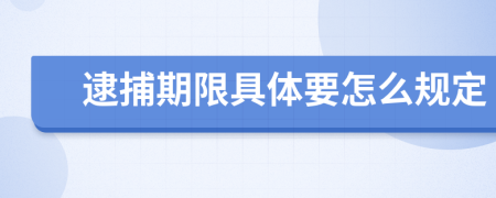 逮捕期限具体要怎么规定