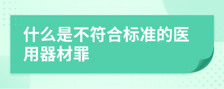 什么是不符合标准的医用器材罪