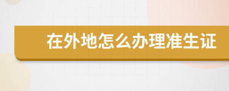 在外地怎么办理准生证