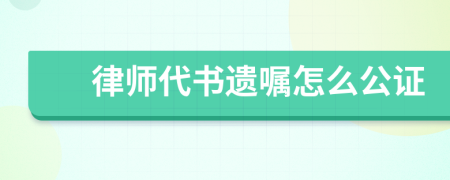 律师代书遗嘱怎么公证