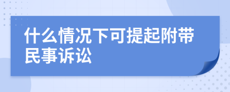 什么情况下可提起附带民事诉讼