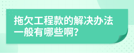 拖欠工程款的解决办法一般有哪些啊？