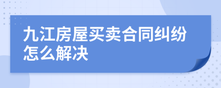 九江房屋买卖合同纠纷怎么解决