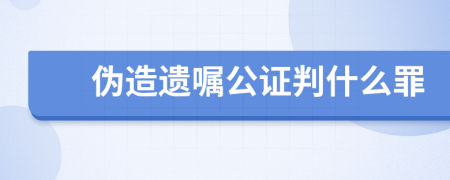 伪造遗嘱公证判什么罪