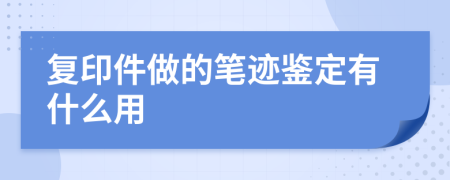 复印件做的笔迹鉴定有什么用