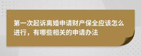 第一次起诉离婚申请财产保全应该怎么进行，有哪些相关的申请办法