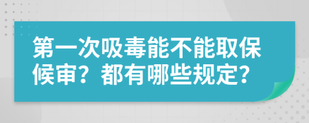 第一次吸毒能不能取保候审？都有哪些规定？