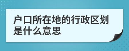 户口所在地的行政区划是什么意思