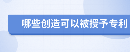 哪些创造可以被授予专利