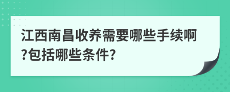 江西南昌收养需要哪些手续啊?包括哪些条件?