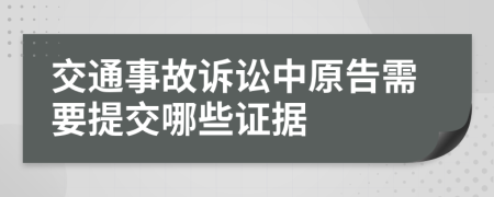 交通事故诉讼中原告需要提交哪些证据