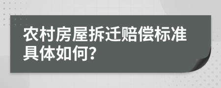 农村房屋拆迁赔偿标准具体如何？