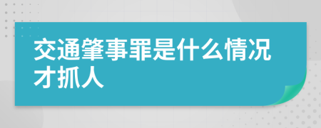 交通肇事罪是什么情况才抓人