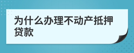 为什么办理不动产抵押贷款