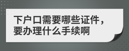 下户口需要哪些证件，要办理什么手续啊